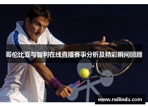 哥伦比亚与智利在线直播赛事分析及精彩瞬间回顾 哥伦比亚与智利在线直播赛事分析及精彩瞬间回顾