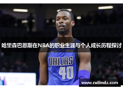 哈里森巴恩斯在NBA的职业生涯与个人成长历程探讨 哈里森巴恩斯在NBA的职业生涯与个人成长历程探讨