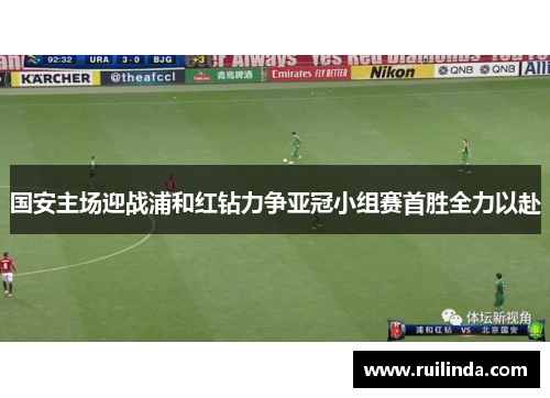 国安主场迎战浦和红钻力争亚冠小组赛首胜全力以赴 国安主场迎战浦和红钻力争亚冠小组赛首胜全力以赴