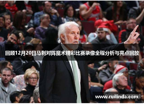 回顾12月20日马刺对阵魔术精彩比赛录像全程分析与亮点回放 回顾12月20日马刺对阵魔术精彩比赛录像全程分析与亮点回放