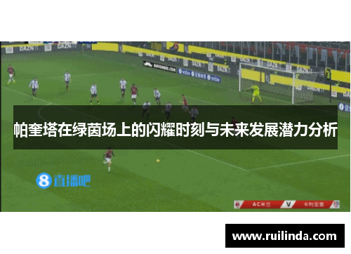 帕奎塔在绿茵场上的闪耀时刻与未来发展潜力分析 帕奎塔在绿茵场上的闪耀时刻与未来发展潜力分析