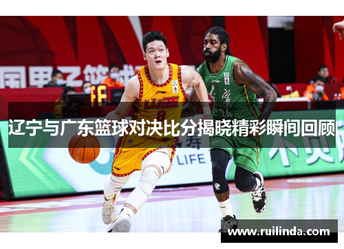 辽宁与广东篮球对决比分揭晓精彩瞬间回顾