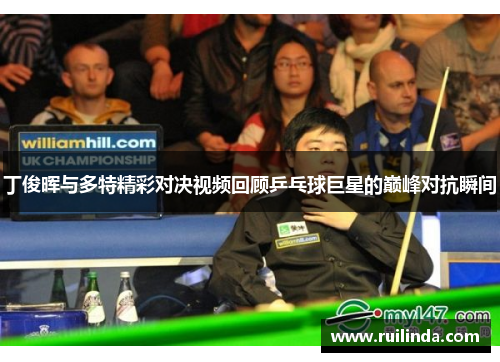 丁俊晖与多特精彩对决视频回顾乒乓球巨星的巅峰对抗瞬间