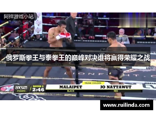 俄罗斯拳王与泰拳王的巅峰对决谁将赢得荣耀之战