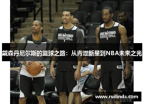 戴森丹尼尔斯的篮球之路：从青涩新星到NBA未来之光