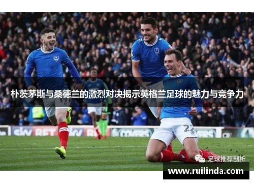 朴茨茅斯与桑德兰的激烈对决揭示英格兰足球的魅力与竞争力