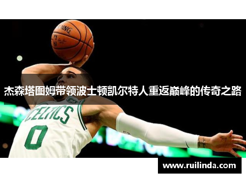 杰森塔图姆带领波士顿凯尔特人重返巅峰的传奇之路