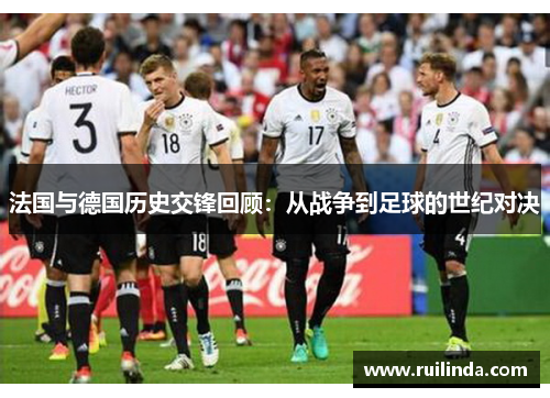 法国与德国历史交锋回顾：从战争到足球的世纪对决